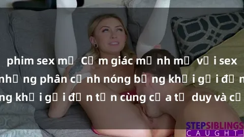 phim sex mỹ Cảm giác mạnh mẽ với sex BDSM không che: những phân cảnh nóng bỏng khơi gợi đến tận cùng của tư duy và cơ thể.