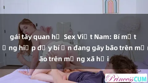 gái tây quan hệ Sex Việt Nam: Bí mật về vụ cưỡng hiếp đầy bí ẩn đang gây bão trên mạng xã hội