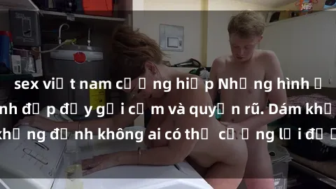 sex việt nam cưỡng hiếp Những hình ảnh sex gái Việt xinh đẹp đầy gợi cảm và quyến rũ. Dám khẳng định không ai có thể cưỡng lại được vẻ đẹp của họ.
