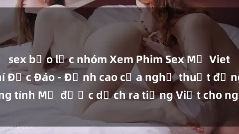 sex bạo lực nhóm Xem Phim Sex Mỹ Vietsub Online Miễn Phí Độc Đáo - Đỉnh cao của nghệ thuật đồng tính Mỹ được dịch ra tiếng Việt cho người xem hiểu rõ hơn.