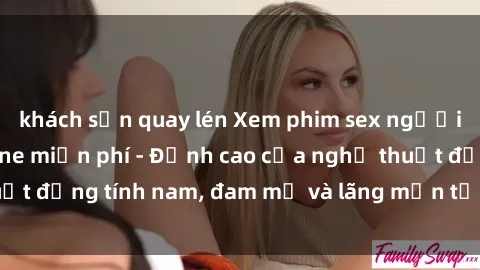 khách sạn quay lén Xem phim sex người Pháp vietsub online miễn phí - Đỉnh cao của nghệ thuật đồng tính nam, đam mỹ và lãng mạn từ xứ sở hoa hồng!