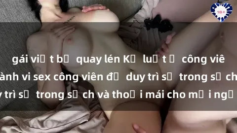 gái việt bị quay lén Kỷ luật ở công viên: Chấn chỉnh hành vi sex công viên để duy trì sự trong sạch và thoải mái cho mọi người.