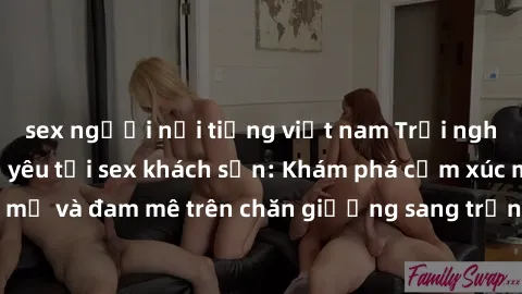 sex người nổi tiếng việt nam Trải nghiệm đỉnh cao tình yêu tại sex khách sạn: Khám phá cảm xúc mới mẻ và đam mê trên chăn giường sang trọng, độc đáo, không giới hạn.