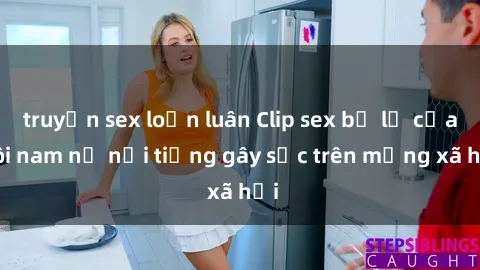 truyện sex loạn luân Clip sex bị lộ của đôi nam nữ nổi tiếng gây sốc trên mạng xã hội