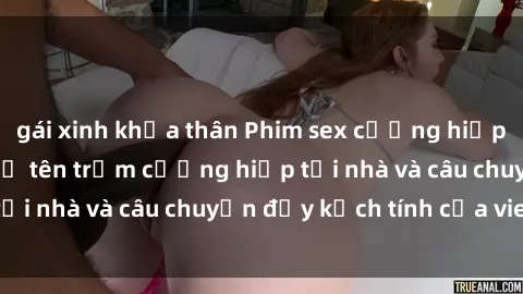 gái xinh khỏa thân Phim sex cưỡng hiếp vietsub: Nữ sinh bị tên trộm cưỡng hiếp tại nhà và câu chuyện đầy kịch tính của vietsub
