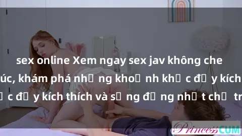 sex online Xem ngay sex jav không che để thỏa mãn cảm xúc, khám phá những khoảnh khắc đầy kích thích và sống động nhất chỉ trong click!
