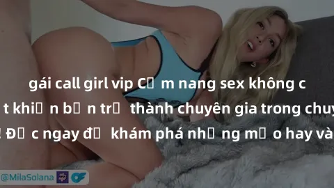 gái call girl vip Cẩm nang sex không che: Những bí quyết khiến bạn trở thành chuyên gia trong chuyện ấy! Đọc ngay để khám phá những mẹo hay và bí quyết tình dục không che.