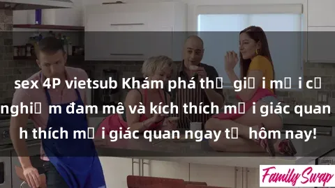sex 4P vietsub Khám phá thế giới mới của sex online: trải nghiệm đam mê và kích thích mọi giác quan ngay từ hôm nay!
