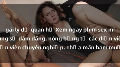 gái ly dị quan hệ Xem ngay phim sex miễn phí tại đây - cùng sự dâm đãng, nóng bỏng từ các diễn viên chuyên nghiệp. Thỏa mãn ham muốn ngay hôm nay!