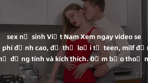 sex nữ sinh Việt Nam Xem ngay video sex không che miễn phí đỉnh cao, đủ thể loại từ teen, milf đến các cảnh quan hệ đồng tính và kích thích. Đảm bảo thoả mãn mọi khả năng kích thích của bạn!