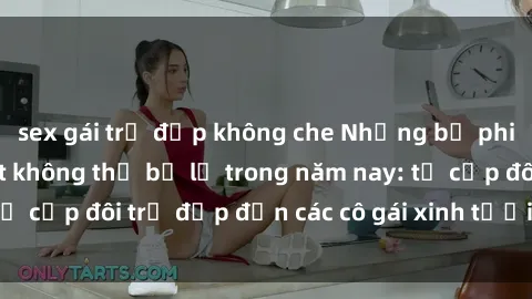 sex gái trẻ đẹp không che Những bộ phim sex JAV hot nhất không thể bỏ lỡ trong năm nay: từ cặp đôi trẻ đẹp đến các cô gái xinh tươi đầy sức hút.