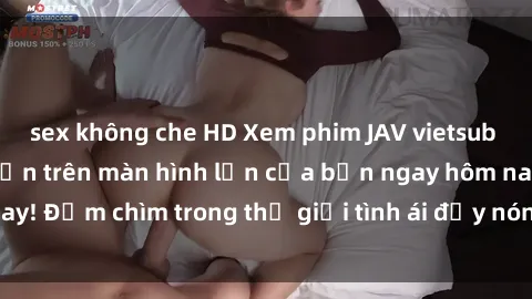 sex không che HD Xem phim JAV vietsub mới nhất và hấp dẫn trên màn hình lớn của bạn ngay hôm nay! Đắm chìm trong thế giới tình ái đầy nóng bỏng và kích thích.