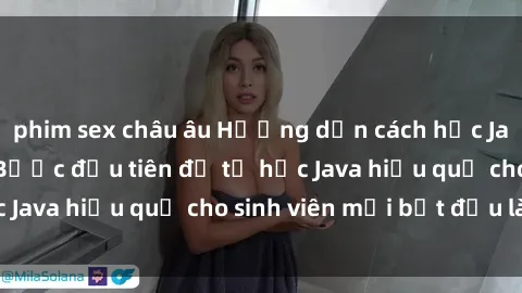 phim sex châu âu Hướng dẫn cách học Java cho sinh viên: Bước đầu tiên để tự học Java hiệu quả cho sinh viên mới bắt đầu là gì?