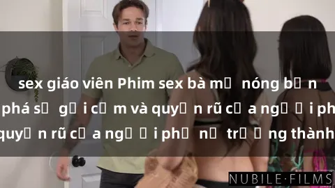 sex giáo viên Phim sex bà mẹ nóng bỏng: Hành trình khám phá sự gợi cảm và quyến rũ của người phụ nữ trưởng thành.