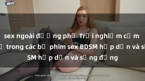 sex ngoài đường phố Trải nghiệm cảm giác mới lạ trong các bộ phim sex BDSM hấp dẫn và sống động