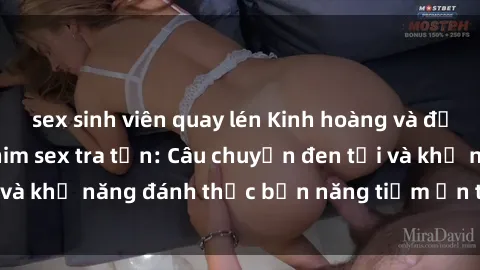 sex sinh viên quay lén Kinh hoàng và đầy kích thích với phim sex tra tấn: Câu chuyện đen tối và khả năng đánh thức bản năng tiềm ẩn trong con người