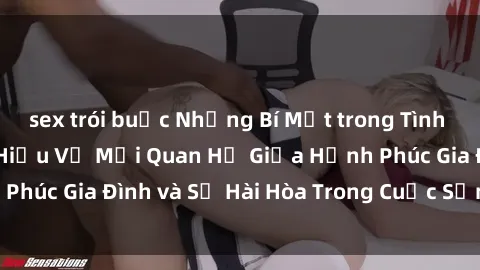 sex trói buộc Những Bí Mật trong Tình Dục Gia Đình: Tìm Hiểu Về Mối Quan Hệ Giữa Hạnh Phúc Gia Đình và Sự Hài Hòa Trong Cuộc Sống Tình Dục