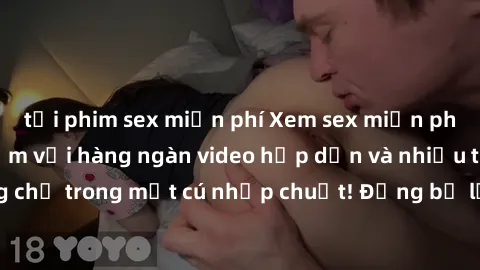 tải phim sex miễn phí Xem sex miễn phí: Cùng trải nghiệm với hàng ngàn video hấp dẫn và nhiều thể loại đa dạng chỉ trong một cú nhấp chuột! Đừng bỏ lỡ cơ hội thưởng thức tuyệt vời này ngay hôm nay!