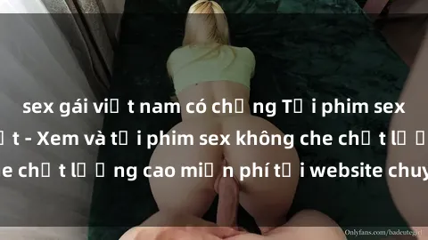 sex gái việt nam có chồng Tải phim sex mới nhất hot nhất - Xem và tải phim sex không che chất lượng cao miễn phí tại website chuyên nghiệp.