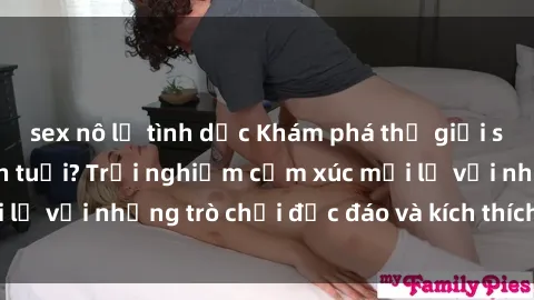 sex nô lệ tình dục Khám phá thế giới sex trực tuyến: Hơn tuổi? Trải nghiệm cảm xúc mới lạ với những trò chơi độc đáo và kích thích người lớn