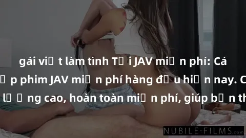 gái việt làm tình Tải JAV miễn phí: Các trang web cung cấp phim JAV miễn phí hàng đầu hiện nay. Các tác phẩm chất lượng cao, hoàn toàn miễn phí, giúp bạn thỏa mãn niềm đam mê mà không tốn kém.