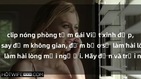clip nóng phòng tắm Gái Việt xinh đẹp, nồng nàn làm tình say đắm không gian, đảm bảo sẽ làm hài lòng mọi người. Hãy đến và trải nghiệm ngay!