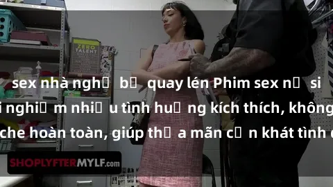 sex nhà nghỉ bị quay lén Phim sex nữ sinh mới nhất: Trải nghiệm nhiều tình huống kích thích, không che hoàn toàn, giúp thỏa mãn cơn khát tình dục của các bạn trẻ