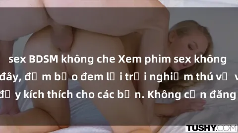 sex BDSM không che Xem phim sex không che miễn phí tại đây, đảm bảo đem lại trải nghiệm thú vị và đầy kích thích cho các bạn. Không cần đăng ký, hoàn toàn miễn phí.
