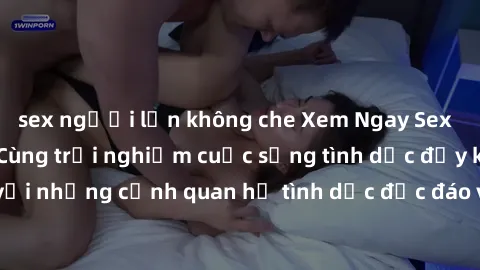 sex người lớn không che Xem Ngay Sex  Vietsub Full HD - Cùng trải nghiệm cuộc sống tình dục đầy kích thích với những cảnh quan hệ tình dục độc đáo và mãnh liệt trong bộ phim này!